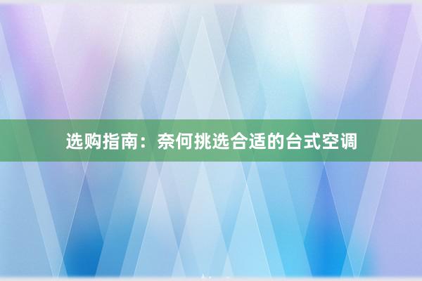 选购指南：奈何挑选合适的台式空调